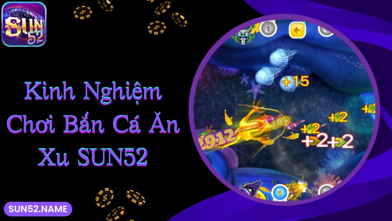 Bắn cá ăn xu Sun52: Game đổi thưởng săn tiền khủng 5 Kinh nghiệm chơi game bắn cá ăn xu thắng lớn