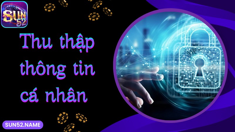 Chính sách bảo mật Sun52: Cập nhật điều khoản 2025 2 Điều khoản bảo mật với vấn đề thu thập dữ liệu