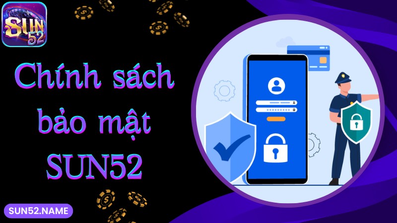 Chính sách bảo mật Sun52: Cập nhật điều khoản 2025 1 Tìm hiểu chung về chính sách bảo mật tại SUN52