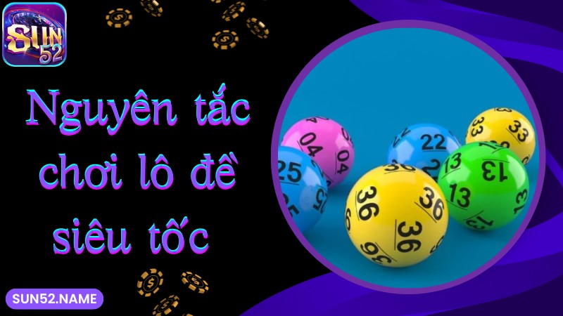 Lô đề siêu tốc Sun52: Bộ môn giúp phát tài cực nhanh 4 Nguyên tắc chơi lô đề siêu tốc SUN52 cực dễ
