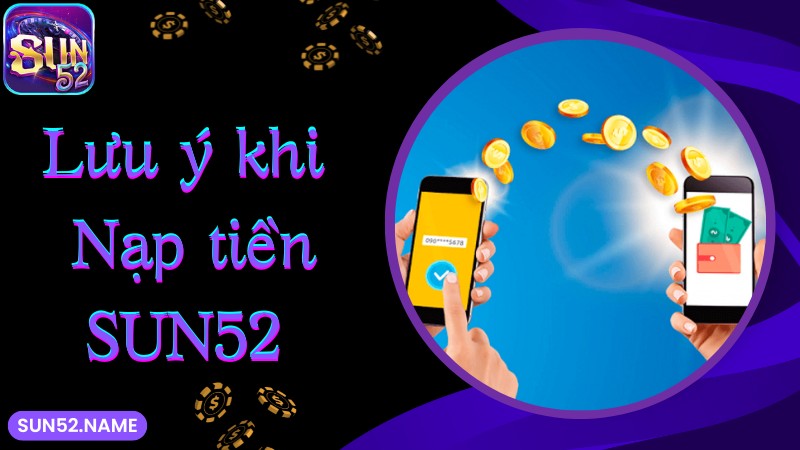 Nạp tiền Sun52: Hướng dẫn cách tạo giao dịch cực nhanh 5 Lưu ý cần ghi nhớ khi bắt đầu quy trình nạp tiền SUN52